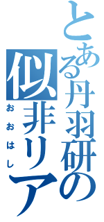 とある丹羽研の似非リア充（おおはし）