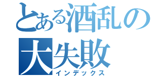 とある酒乱の大失敗（インデックス）