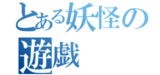 とある妖怪の遊戯（）