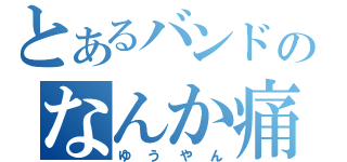 とあるバンドのなんか痛そう（ゆうやん）