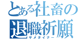 とある社畜の退職祈願（ヤメタイナー）