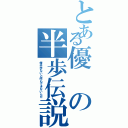 とある優の半歩伝説（俺半歩ないと何もできないんだ）