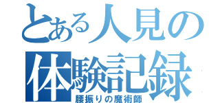 とある人見の体験記録（腰振りの魔術師）