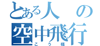 とある人の空中飛行（こう様）