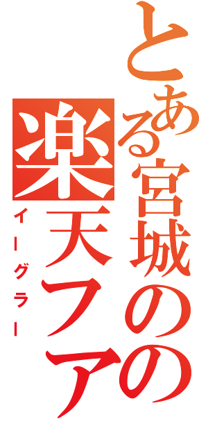 とある宮城のの楽天ファン（イーグラー）