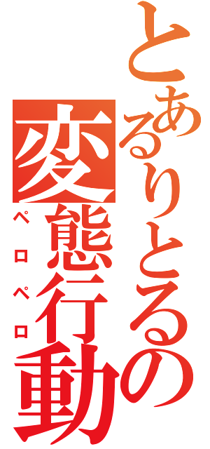 とあるりとるの変態行動（ペロペロ）