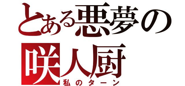 とある悪夢の咲人厨（私のターン）