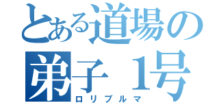 とある道場の弟子１号（ロリブルマ）