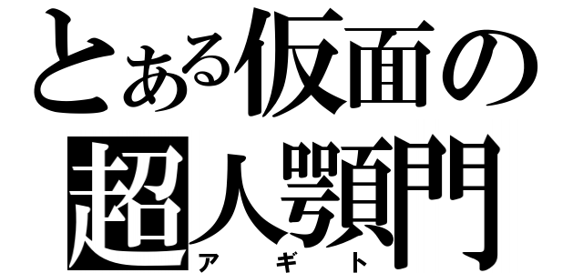 とある仮面の超人顎門（アギト）