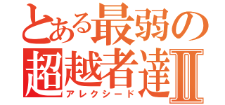 とある最弱の超越者達Ⅱ（アレクシード）