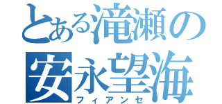 とある滝瀬の安永望海（フィアンセ）