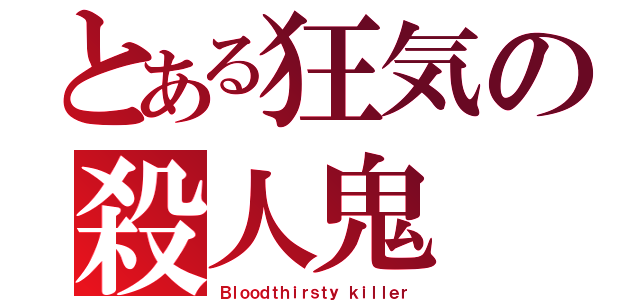 とある狂気の殺人鬼（Ｂｌｏｏｄｔｈｉｒｓｔｙ ｋｉｌｌｅｒ）