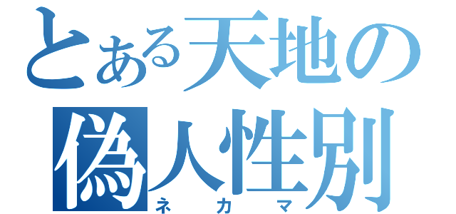 とある天地の偽人性別（ネカマ）