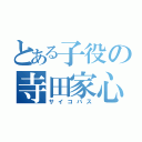 とある子役の寺田家心（サイコパス）