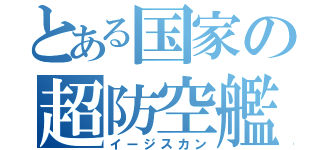 とある国家の超防空艦（イージスカン）