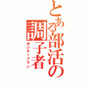 とある部活の調子者Ⅱ（ポジティブマン）