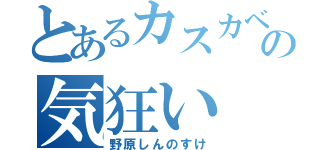 とあるカスカベの気狂い（野原しんのすけ）
