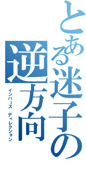 とある迷子の逆方向（インバース ディレクション）