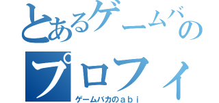 とあるゲームバカのプロフィール（ゲームバカのａｂｉ）