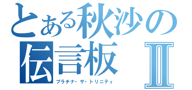 とある秋沙の伝言板Ⅱ（プラチナ・ザ・トリニティ）