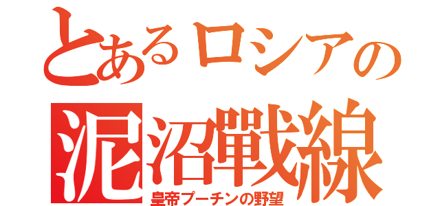 とあるロシアの泥沼戰線（皇帝プーチンの野望）