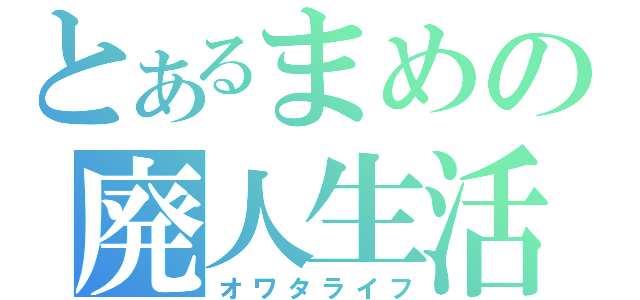 とあるまめの廃人生活（オワタライフ）