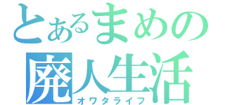 とあるまめの廃人生活（オワタライフ）