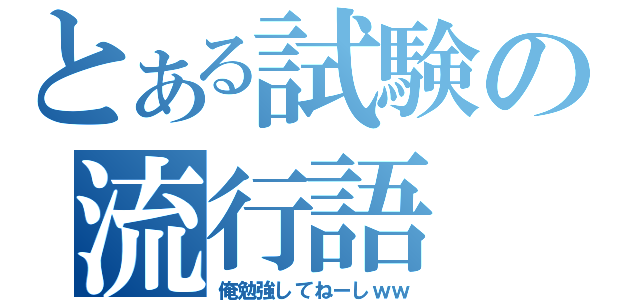 とある試験の流行語（俺勉強してねーしｗｗ）