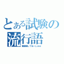 とある試験の流行語（俺勉強してねーしｗｗ）