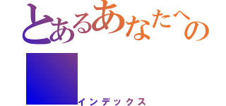 とあるあなたへの（インデックス）