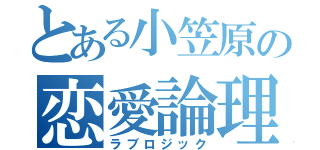 とある小笠原の恋愛論理（ラブロジック）