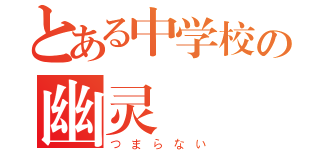 とある中学校の幽灵（つまらない）