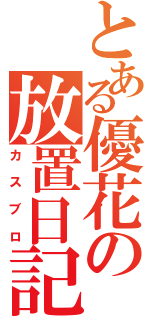 とある優花の放置日記（カ ス ブ ロ）