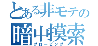 とある非モテの暗中摸索（グローピング）