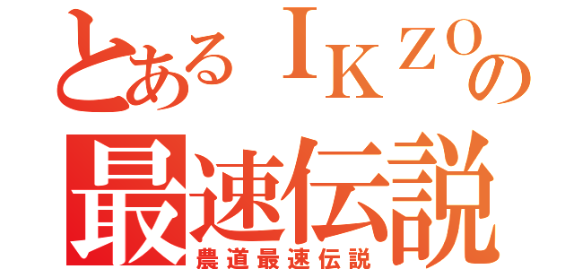 とあるＩＫＺＯの最速伝説（農道最速伝説）