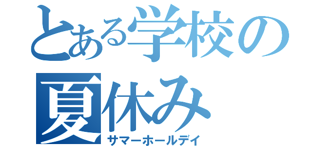 とある学校の夏休み（サマーホールデイ）