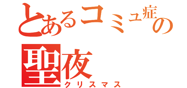 とあるコミュ症の聖夜（クリスマス）