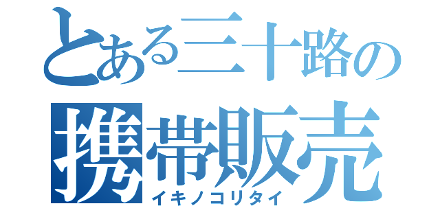 とある三十路の携帯販売（イキノコリタイ）