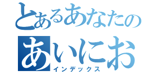 とあるあなたのあいにおぼれたい（インデックス）