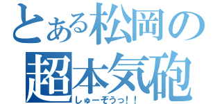 とある松岡の超本気砲（しゅーぞうっ！！）