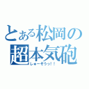 とある松岡の超本気砲（しゅーぞうっ！！）