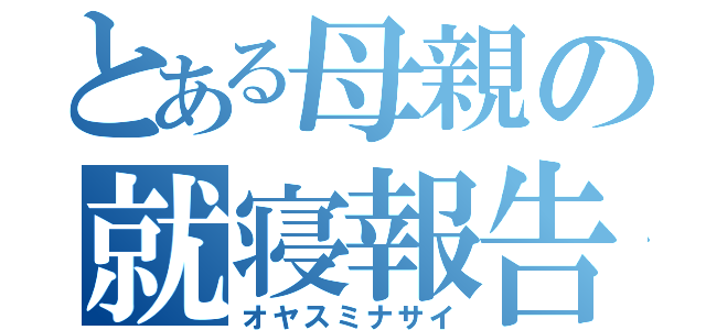 とある母親の就寝報告（オヤスミナサイ）