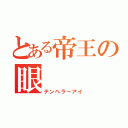 とある帝王の眼（テンペラーアイ）