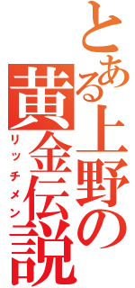 とある上野の黄金伝説（リッチメン）