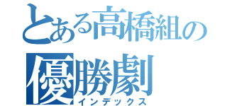 とある高橋組の優勝劇（インデックス）