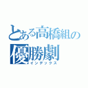 とある高橋組の優勝劇（インデックス）