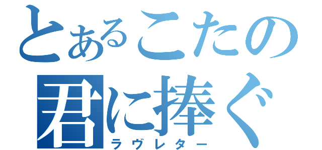 とあるこたの君に捧ぐ歌（ラヴレター）