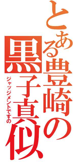 とある豊崎の黒子真似（ジャッジメントですの）