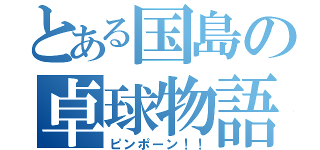 とある国島の卓球物語（ピンポーン！！）