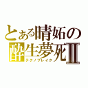 とある晴妬の酔生夢死Ⅱ（テクノブレイク）